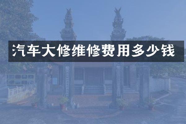 汽车大修维修费用多少钱
