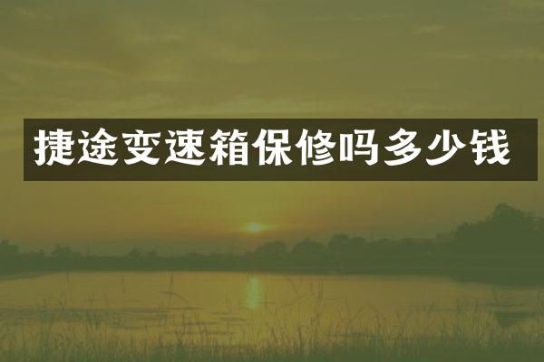 捷途变速箱保修吗多少钱