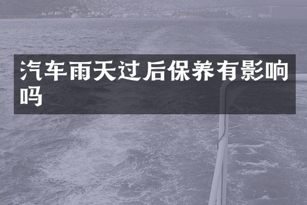 汽车雨天过后保养有影响吗