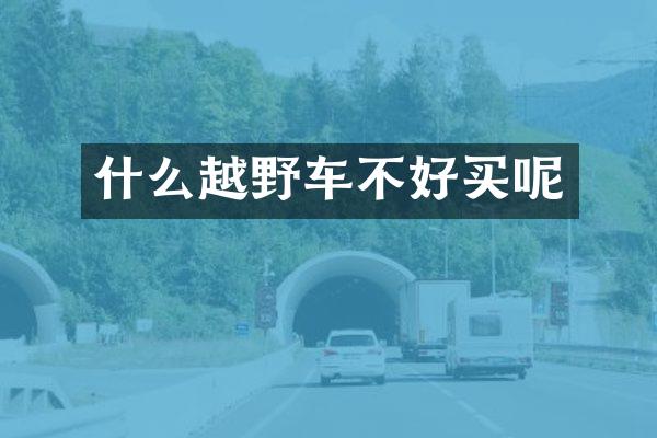 什么越野车不好买呢