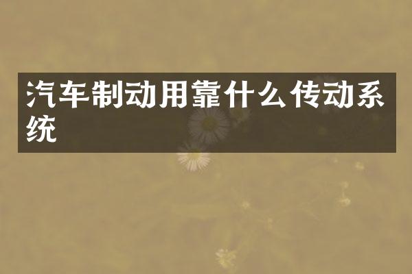 汽车制动用靠什么传动系统