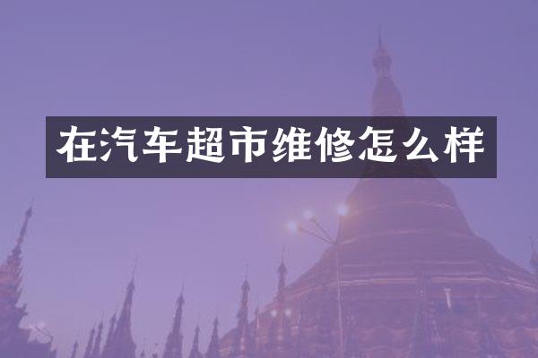 在汽车超市维修怎么样