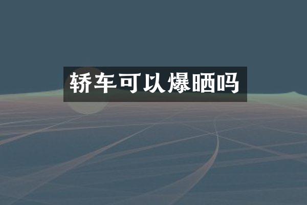轿车可以爆晒吗