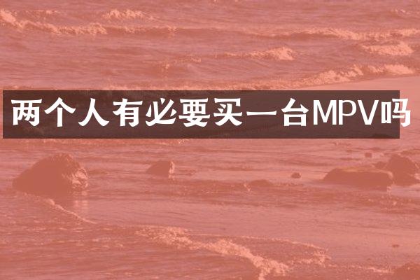 两个人有必要买一台MPV吗