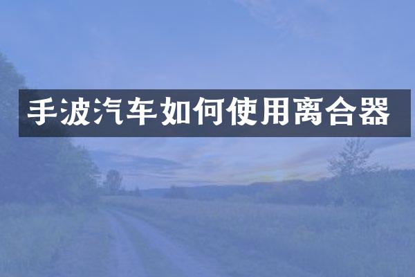 手波汽车如何使用离合器