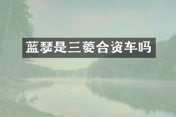 蓝瑟是三菱合资车吗