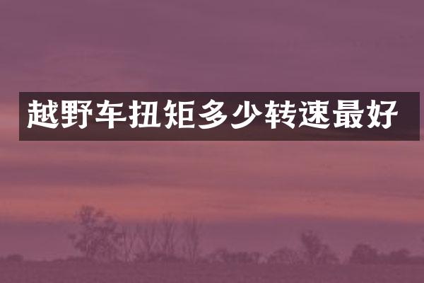 越野车扭矩多少转速最好