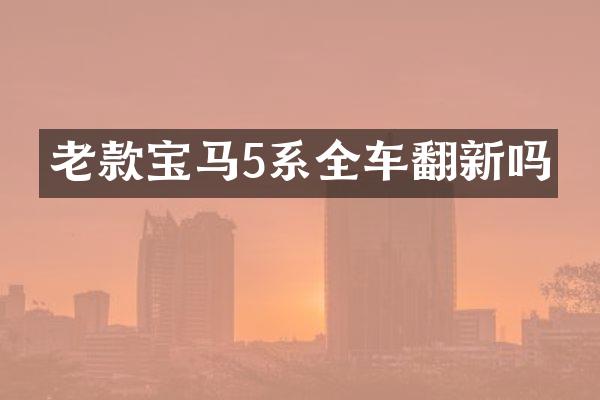 老款宝马5系全车翻新吗