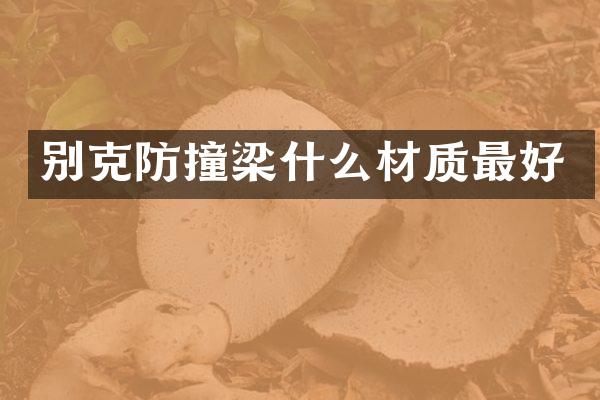 别克防撞梁什么材质最好