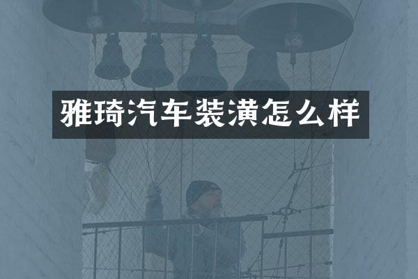雅琦汽车装潢怎么样