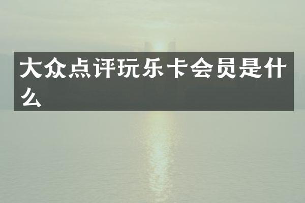 大众点评玩乐卡会员是什么