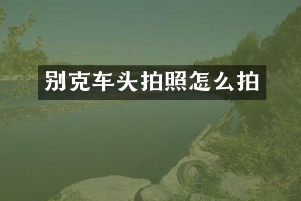 别克车头拍照怎么拍