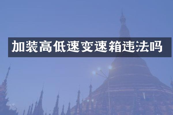 加装高低速变速箱违法吗