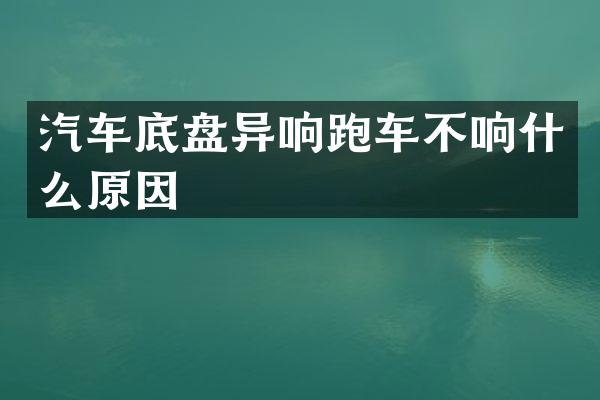 汽车底盘异响跑车不响什么原因
