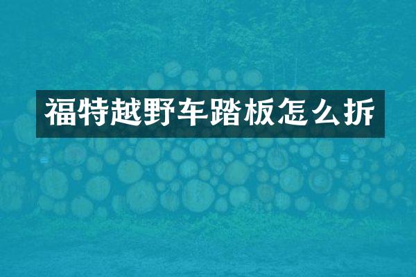 福特越野车踏板怎么拆