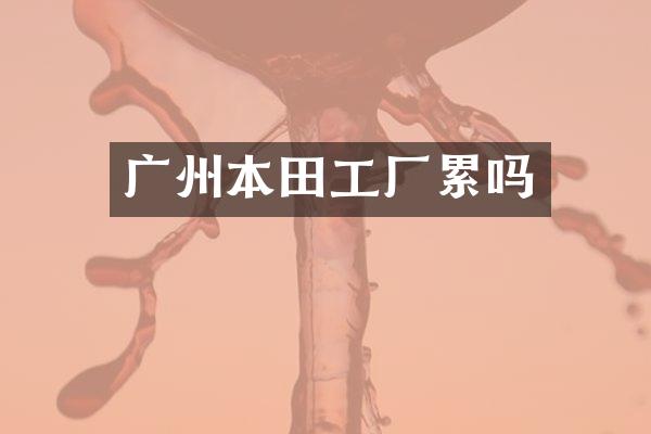 广州本田工厂累吗