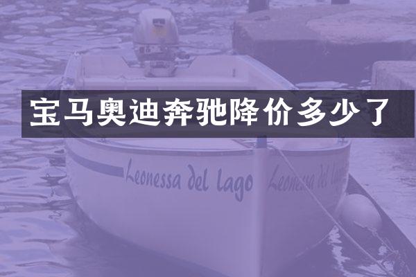 宝马奥迪奔驰降价多少了