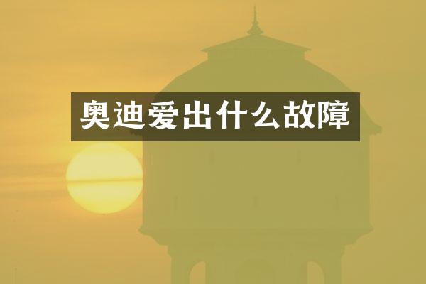奥迪爱出什么故障
