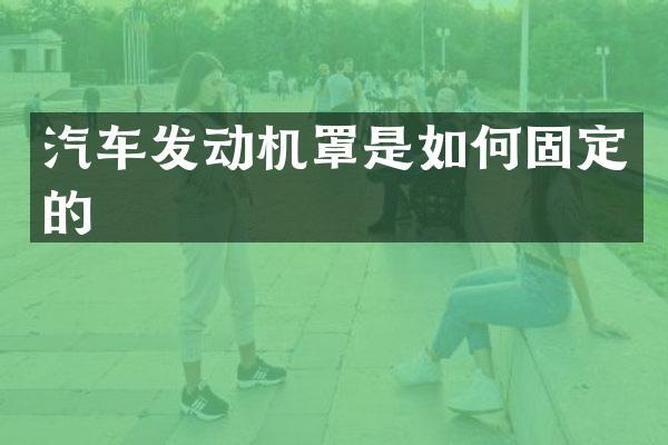 汽车发动机罩是如何固定的
