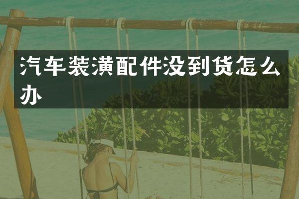 汽车装潢配件没到货怎么办