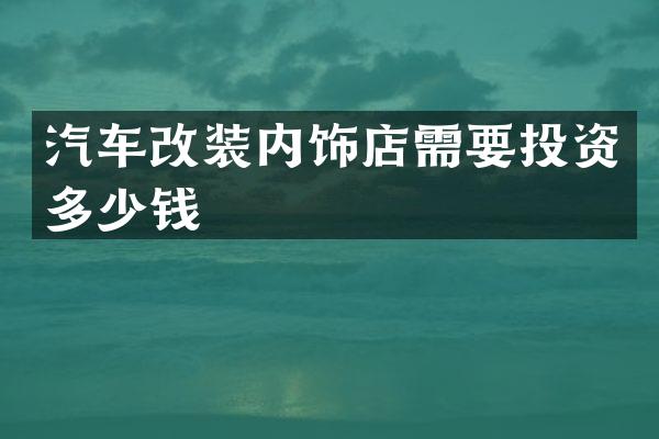 汽车改装内饰店需要投资多少钱