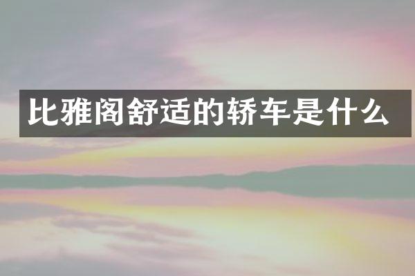比雅阁舒适的轿车是什么