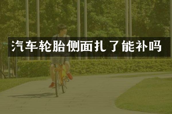 汽车轮胎侧面扎了能补吗