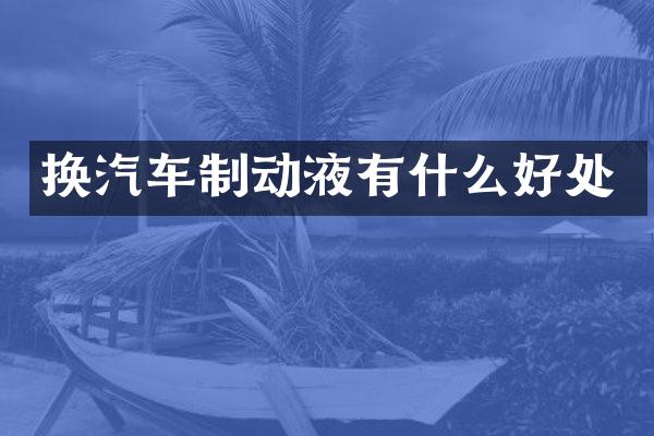 换汽车制动液有什么好处