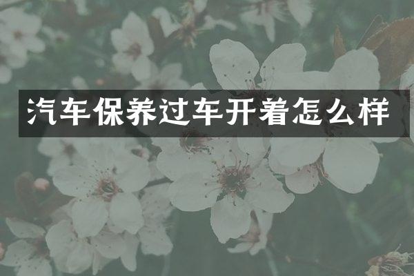汽车保养过车开着怎么样