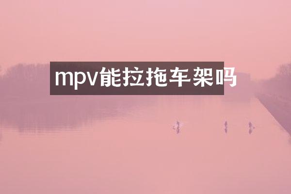 mpv能拉拖车架吗