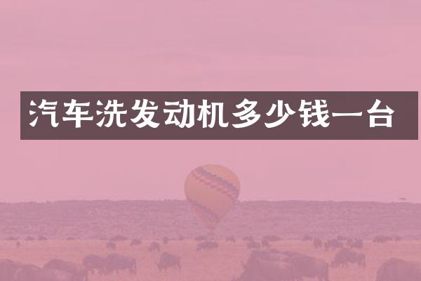 汽车洗发动机多少钱一台