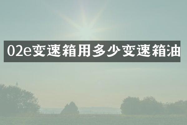 02e变速箱用多少变速箱油