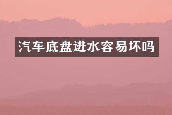 汽车底盘进水容易坏吗