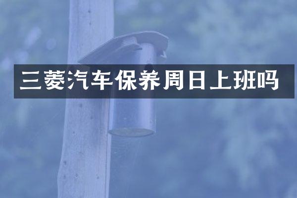 三菱汽车保养周日上班吗