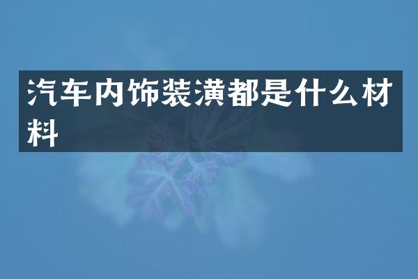 汽车内饰装潢都是什么材料