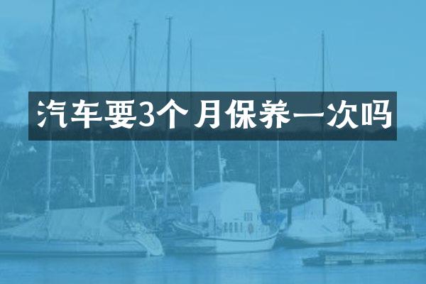 汽车要3个月保养一次吗