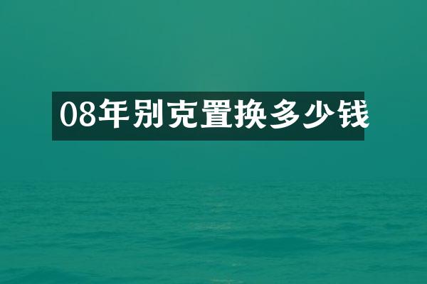 08年别克置换多少钱