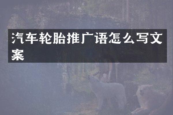 汽车轮胎推广语怎么写文案