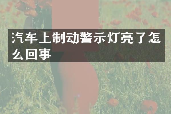 汽车上制动警示灯亮了怎么回事