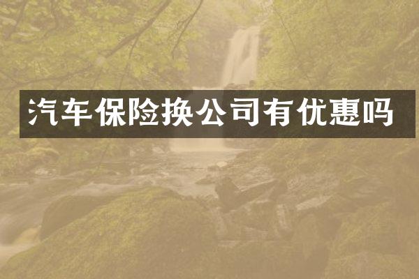 汽车保险换公司有优惠吗