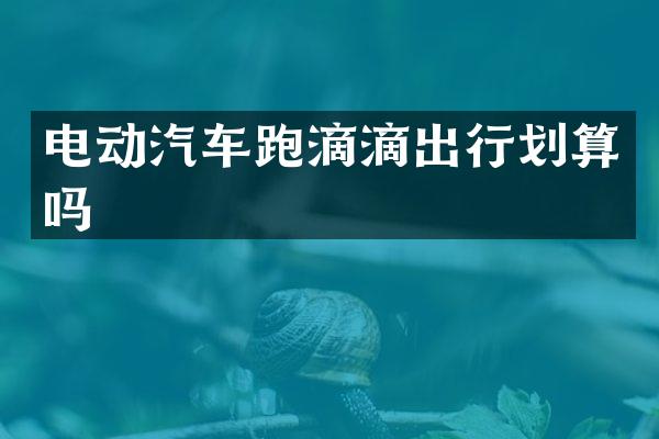 电动汽车跑滴滴出行划算吗