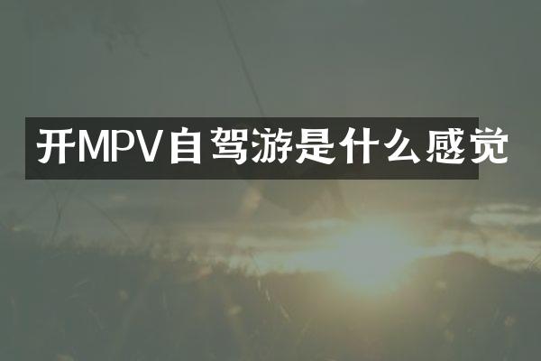 开MPV自驾游是什么感觉