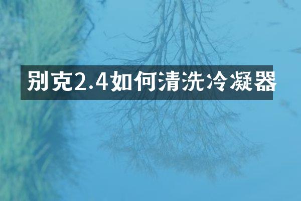别克2.4如何清洗冷凝器