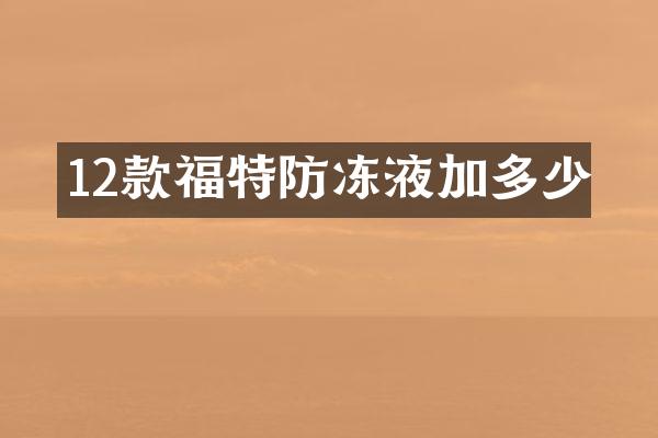 12款福特防冻液加多少