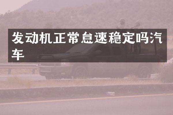 发动机正常怠速稳定吗汽车