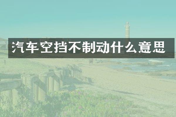 汽车空挡不制动什么意思