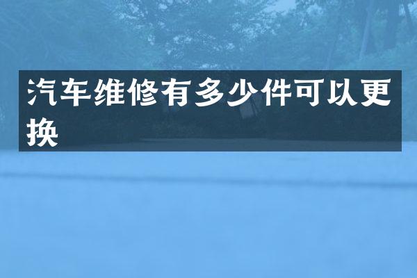 汽车维修有多少件可以更换