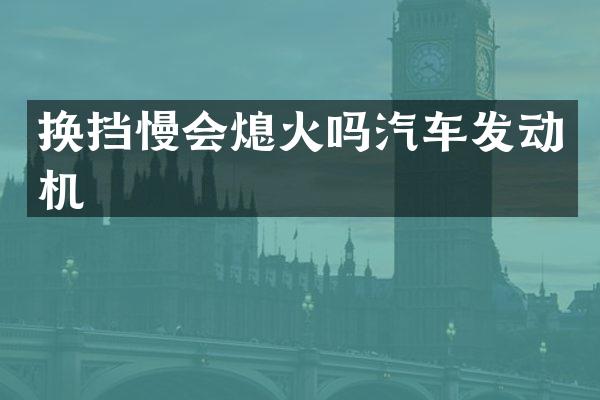 换挡慢会熄火吗汽车发动机