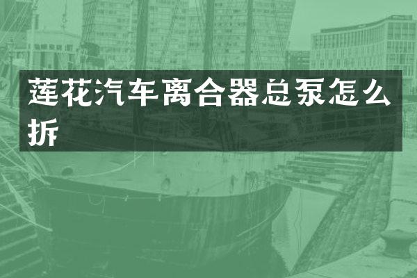 莲花汽车离合器总泵怎么拆