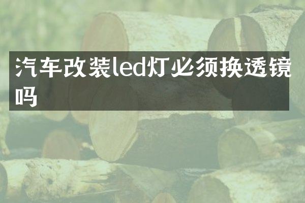 汽车改装led灯必须换透镜吗